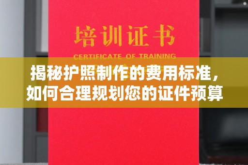 色达揭秘护照制作的费用标准，如何合理规划您的证件预算