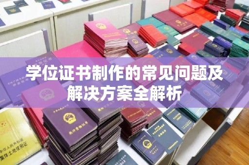 色达学位证书制作的常见问题及解决方案全解析