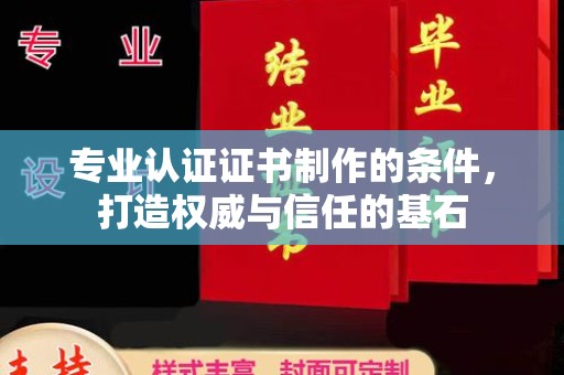 色达专业认证证书制作的条件，打造权威与信任的基石