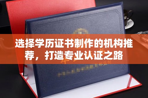色达选择学历证书制作的机构推荐，打造专业认证之路