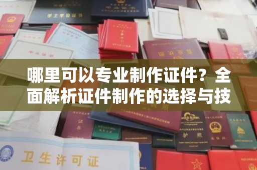 色达哪里可以专业制作证件？全面解析证件制作的选择与技巧