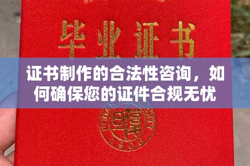 色达证书制作的合法性咨询，如何确保您的证件合规无忧