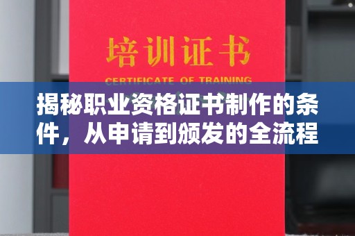 色达揭秘职业资格证书制作的条件，从申请到颁发的全流程解析