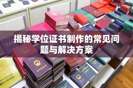 色达揭秘学位证书制作的常见问题与解决方案