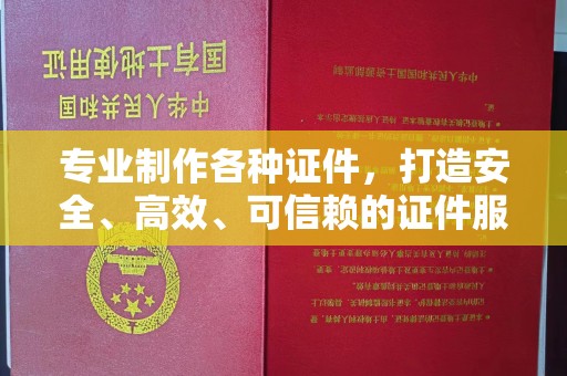 色达专业制作各种证件，打造安全、高效、可信赖的证件服务