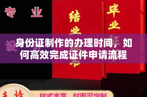 色达身份证制作的办理时间，如何高效完成证件申请流程
