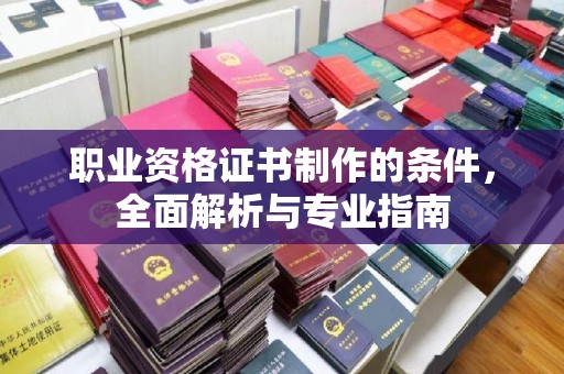 色达职业资格证书制作的条件，全面解析与专业指南